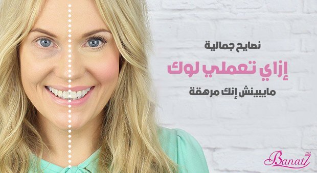 نصائح جمالية إزاي تعملي لوك مايبينش انك مرهقة بالمكياج
