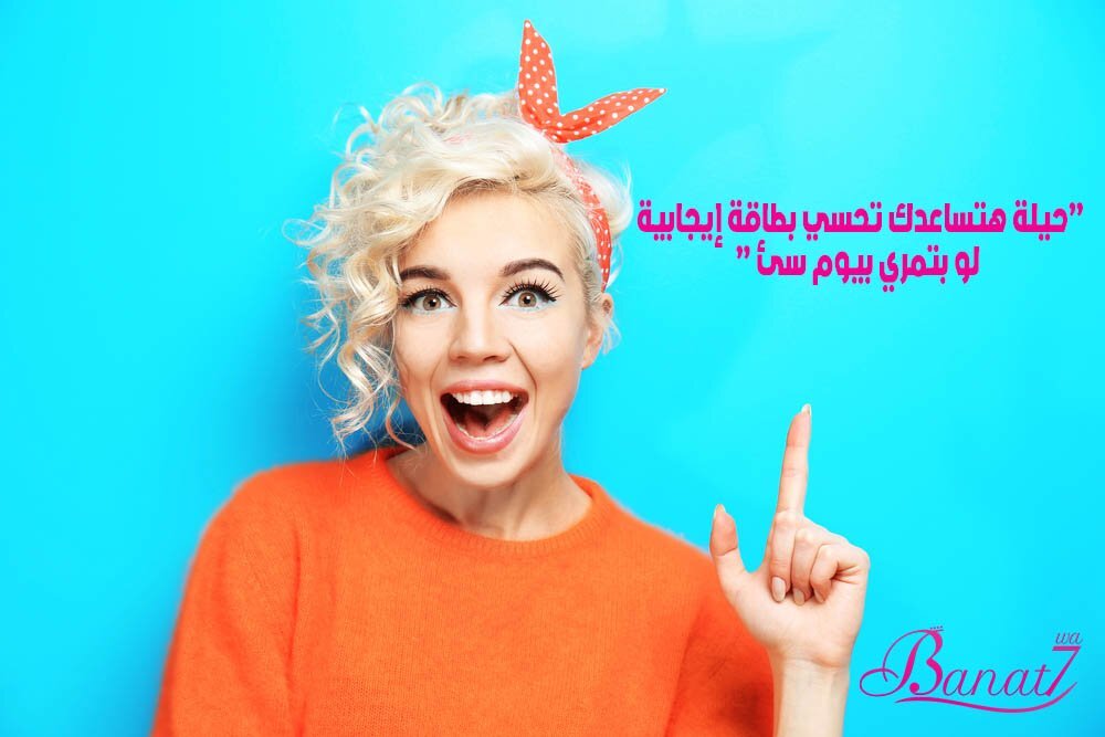 حيلة هتساعدك تحسي بطاقة إيجابية لو بتمري بيوم سئ
