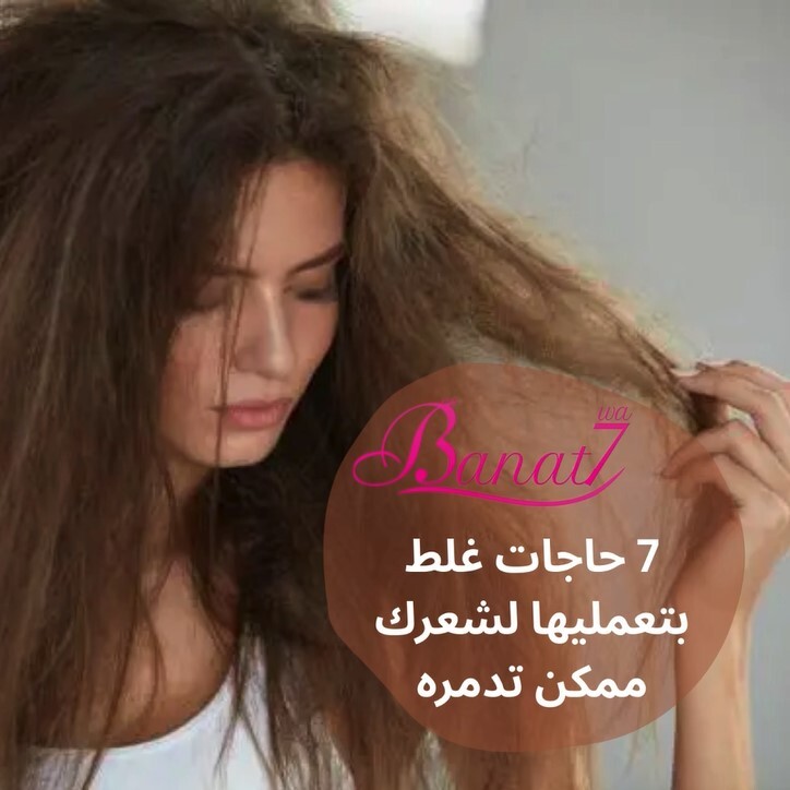 7 غلطات بتعمليها لشعرك ممكن تدمره