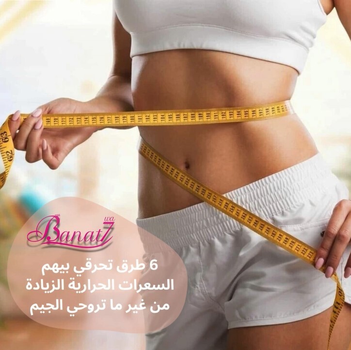 6 طرق لحرق السعرات الحرارية الزيادة من غير رياضة