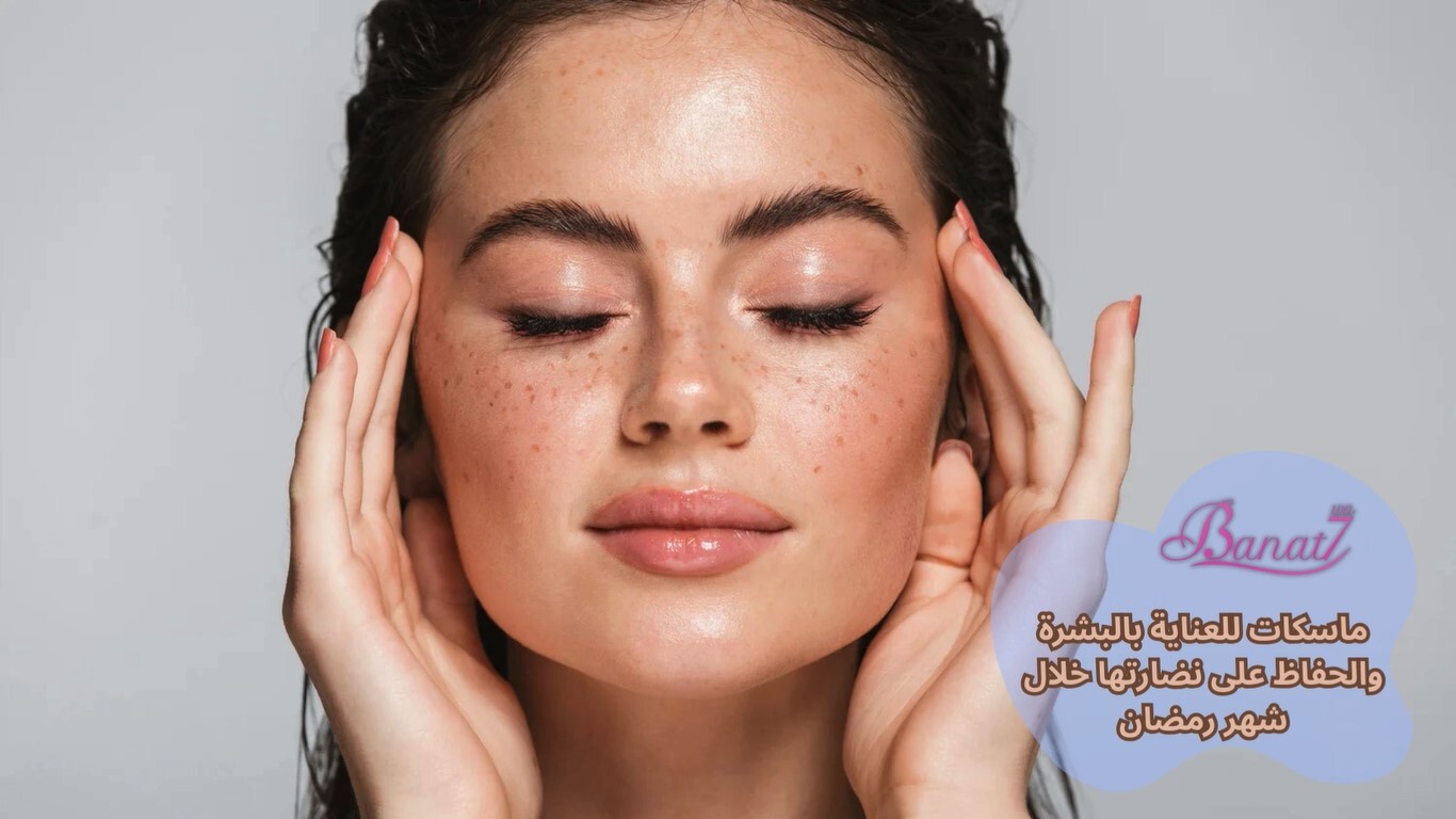 ماسكات للعناية بالبشرة والحفاظ على نضارتها خلال شهر رمضان
